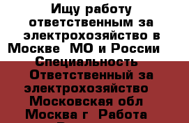 Ищу работу ответственным за электрохозяйство в Москве, МО и России. › Специальность ­ Ответственный за электрохозяйство - Московская обл., Москва г. Работа » Резюме   